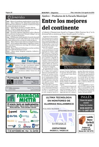 Pilar, miércoles 3 de agosto de 2016RESUMEN • DeportesPágina 20
Finalizó la 27° edición del Fes-
tival Panamericano de Ajedrez
de la Juventud, que se sustanció
hasta el pasado domingo en las
instalaciones del hotel Sheraton
de Montevideo y contó con la
presencia de los mejores expo-
nentes del continente.
Y en ese contexto, cerraron
buenas performances los dos
exponentes de nuestra ciudad:
Belén Francisco y Franco Sara-
cho, quienes integran las ﬁlas de
laEscuelaMunicipaldeAjedrez,
que es gratuita y depende de
la subsecretaría de Deportes
comunal, y se dieron el gusto de
confrontarmanoamanoconlos
mejores tableros de América y
culminaron entre los mejores de
sus respectivas categorías.
En la divisional Sub 10 feme-
nino, Belén Francisco terminó
las 11 rondas con 5 puntos y
obtuvo la 5° posición ﬁnal, cum-
pliendo un excelente torneo.
La vencedora de esta categoría
fue la estadounidense Rianne
Ke, segunda ﬁnalizó la peruana
Fiorella Contreras y tercera fue
otra jugadora incaica: María
Belén Pescorán (Perú).
En la clase Sub 14 masculina,
Franco Saracho sumó 4,5 pun-
tos y en destacada performance
se ubicó 6° en la general. Los
tres que se subieron al podio
en esta categoría fueron el
Ajedrez – Productos de la Escuela Municipal
Entre los mejores
del continente
• Culminó el Panamericano Juvenil en Uruguay • Belén Francisco fue 5° en la
divisional Sub 10, mientras que Franco Saracho quedó 6° en Sub 14.
CONTACTENOS
4430511 / 4420116
INVISIBLEINVISIBLE
ultima tecnologia
en monitoreo de
alarmas inalambrico
FULL DATA TRANSFER
EXPANDIBLE EN REDES
Farmacias de Turno
PILAR
DERQUI
DEL VISO
03/08: CONCORD V. Gómez y Panamericana
03/08: ALVAREZ Alfaro 1425
03/08: TEGALDO Ruta 26 N° 973
Pedidos al:
11-4972-1401
Nextel ID: 132*2775
Ladrillo
Hueco
12x18x33
$7,50
peruano Germán Quirhuayo,
el argentino Benjamín Falcón
y otro peruano como Flavio
González.
El ranking de países con
mejores resultados terminó
siendo liderado por Perú, con
Estados Unidos en el segundo
lugar y Colombia completando
el podio.
La ceremonia de clausura del
certamen se llevó a cabo en la
tarde del domingo y fue pre-
cedida por la actuación de un
mago que hizo reír a chicos y
grandes. Más tarde tomó la pa-
labra Enrique Celi, presidente
de la Zona 2.5, quien agradeció
a todas las delegaciones presen-
tes, recordó que se las espera
nuevamente el año que viene
para el Mundial de categorías
Sub 14 a Sub 18 y felicitó a los
campeones.
Lo acompañaban el presi-
dente de FIDE América, Jorge
Vega, el vicepresidente de esa
entidad, Darcy Lima, y el titular
de la Federación Uruguaya de
Ajedrez, Bernardo Roselli.
Belén Francisco y Franco Saracho integran
las filas de la Escuela Municipal de Ajedrez.
 Fallecimientos Sepelios Ponce de León
FELIPE PARRA Q.E.P.D. 02/08/2016
Jueves Mín 15°C/Máx 26°CJueves Mín 15°C/Máx 26°CMiércoles Mín 4°C/Máx 14°C
Jueves Mín 9°C/Máx 17°C
Neblinas. Cielo algo a parcialmente nublado.
Vientos leves o moderados del sector norte.
Cielo parcialmente nublado. Vientos leves del
noreste.
1966 – Muere el comediante estadounidense Lenny Bruce.
1977 – Muere Makarios III, (Mijail Khristódulos Mus-
kos), líder grecochipriota, arzobispo ortodoxo de Chipre
y primer presidente de este país.
1977 – Radio Shack introduce el modelo TRS-80.
1984 – Primera huelga general en Argentina contra el
Gobierno del presidente Raúl Alfonsín.
1987 – El escritor argentino Abel Posse recibe en Buenos
Aires el Premio Internacional “Rómulo Gallegos” por su
novela “Los perros del paraíso”.
1994 – El Parlamento israelí aprueba el acuerdo alcanzado
en Washington el 26 de julio último por el que Israel y
Jordania pusieron ﬁn a 46 años de estado de guerra.
2004 – Muere Henri Cartier-Bresson, fotógrafo francés.2
2007 – En la ciudad de Bahía Blanca (Argentina) comien-
za el partido de baloncesto más largo de la historia, que
durará 27 horas.
2008 – Muere Aleksandr Solzhenitsyn, escritor soviético,
premio nobel de literatura en 1970.
2010 – Muere Jaime Semprún, ensayista, traductor y
editor francés.
 