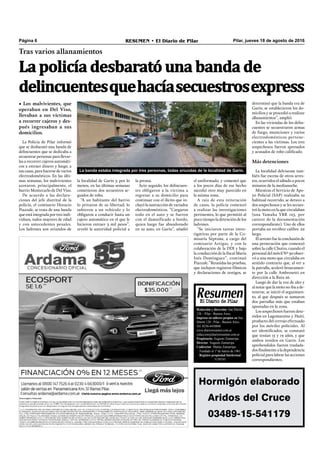 Pilar, jueves 18 de agosto de 2016RESUMEN • El Diario de PilarPágina 6
Tras varios allanamientos
• Los malvivientes, que
operaban en Del Viso,
llevaban a sus víctimas
a recorrer cajeros y des-
pués ingresaban a sus
domicilios.
La policía desbarató una banda de
delincuentesquehacíasecuestrosexpress
Redacción y dirección: San Martín
128 – Pilar - Buenos Aires.
Impreso en talleres propios en San
Martín 128 - Pilar - Buenos Aires.
Tel. 0230-4430868
www.diarioresumen.com.ar
redaccion@diarioresumen.com.ar
Propietario: Augusto Zamarripa
Director: Augusto Zamarripa
Codirector: Matías Zamarripa
Fundado el 1ª de marzo de 1961
Registro propiedad Intelectual
5159743
el uniformado, y comentó que
a los pocos días de ese hecho
sucedió otro muy parecido en
la misma zona.
A raíz de esta reiteración
de casos, la policía comenzó
a realizar las investigaciones
pertinentes, lo que permitió al
poco tiempo la detención de los
ladrones.
“Se iniciaron tareas inves-
tigativas por parte de la Co-
misaría Séptima, a cargo del
comisario Artigas, y con la
colaboración de la DDI y bajo
la conducción de la ﬁscal María
Inés Domínguez”, continuó
Piazzale. “Reunidas las pruebas,
que incluyen registros fílmicos
y declaraciones de testigos, se
La Policía de Pilar informó
que se desbarató una banda de
delincuentes que se dedicaba a
secuestrar personas para llevar-
las a recorrer cajeros automáti-
cos a extraer dinero y luego, a
sus casas, para hacerse de varios
electrodomésticos. En las últi-
mas semanas, los malvivientes
azotaron, principalmente, el
barrio Montecarlo de Del Viso.
De acuerdo a las declara-
ciones del jefe distrital de la
policía, el comisario Horacio
Piazzale, se trata de una banda
que está integrada por tres indi-
viduos, todos mayores de edad
y con antecedentes penales.
Los ladrones son oriundos de
la localidad de Garín y, por lo
menos, en las últimas semanas
cometieron dos secuestros se-
guidos de robo.
“A un habitante del barrio
lo privaron de su libertad; lo
subieron a un vehículo y lo
obligaron a conducir hasta un
cajero automático en el que le
hicieron extraer 3 mil pesos”,
reveló la autoridad policial a
la prensa.
Acto seguido, los delincuen-
tes obligaron a la víctima a
regresar a su domicilio para
continuar con el ilícito que in-
cluyó la sustracción de variados
electrodomésticos. “Cargaron
todo en el auto y se fueron
con el damnificado a bordo,
quien luego fue abandonado
en su auto, en Garín”, añadió
determinó que la banda era de
Garín; se establecieron los do-
micilios y se procedió a realizar
allanamientos”, amplió.
En las viviendas de los delin-
cuentes se secuestraron armas
de fuego, municiones y varios
electrodomésticos pertene-
cientes a las víctimas. Los tres
sospechosos fueron apresados
y acusados de robo caliﬁcado.
Más detenciones
La localidad delvisense tam-
bién fue escena de otros arres-
tos, ocurridos el sábado a pocos
minutos de la medianoche.
Mientras el Servicio de Apo-
yo Policial (SAP) realizaba su
habitual recorrido, se detuvo a
dos sospechosos y se les secues-
tró la moto en la que circulaban
(una Yamaha YBR 125, por
carecer de la documentación
correspondiente). Uno de ellos
portaba un revólver calibre .22
largo.
El arresto fue la conclusión de
una persecución que comenzó
sobre la calle Chutro, cuando el
personal del móvil Nº 30 obser-
vó a una moto que circulaba en
sentido contrario que, al ver a
la patrulla, aceleró bruscamen-
te por la calle Ambrosetti en
dirección a la Ruta 26.
Luego de dar la voz de alto y
al notar que la moto no iba a de-
tenerse, se inició el seguimien-
to, al que después se sumaron
dos patrullas más que estaban
apostadas en la zona.
Los sospechosos fueron dete-
nidos en Lagomarsino y Haití,
producto del cerrojo efectuado
por los móviles policiales. Al
ser identiﬁcados, se constató
que tenían 15 y 19 años, y que
ambos residen en Garín. Los
aprehendidos fueron traslada-
dosﬁnalmentealadependencia
policial para labrar las acciones
correspondientes.
Hormigón elaborado
Aridos del Cruce
03489-15-541179
La banda estaba integrada por tres personas, todas oriundas de la localidad de Garín.
 