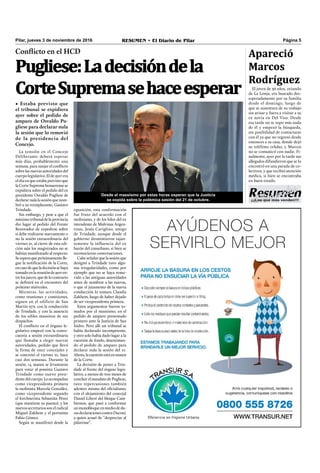 ¡¡¡Los que más venden!!!
RESUMEN • El Diario de Pilar Página 5Pilar, jueves 3 de noviembre de 2016
Conflicto en el HCD
Pugliese:Ladecisióndela
CorteSupremasehaceesperar
• Estaba previsto que
el tribunal se expidiera
ayer sobre el pedido de
amparo de Osvaldo Pu-
gliese para declarar nula
la sesión que lo removió
de la presidencia del
Concejo.
La tensión en el Concejo
Deliberante deberá esperar
más días, probablemente una
semana, para zanjar el conﬂicto
sobre las nuevas autoridades del
cuerpo legislativo. El de ayer era
el día en que estaba previsto que
laCorteSupremabonaerensese
expidiera sobre el pedido del ex
presidente Osvaldo Pugliese de
declarar nula la sesión que nom-
bró a su reemplazante, Gustavo
Trindade.
Sin embargo, y pese a que el
máximotribunaldelaprovincia
dio lugar al pedido del Frente
Renovador de expedirse sobre
si debe realizarse nuevamente o
no la sesión extraordinaria del
viernes 21, al cierre de esta edi-
ción aún los magistrados no se
habían manifestado al respecto.
Seesperaquepróximamentelle-
gue la notiﬁcación de la Corte,
encasodequeladecisiónsehaya
tomadoenlareunióndeayeren-
trelosjueces,quedelocontrario
se deﬁnirá en el encuentro del
próximo miércoles.
Mientras, las actividades,
como reuniones y comisiones,
siguen en el edificio de San
Martín 972, con la conducción
de Trindade, y con la ausencia
de los ediles massistas de sus
despachos.
El conﬂicto en el órgano le-
gislativo empezó con la convo-
catoria a sesión extraordinaria
que llamaba a elegir nuevas
autoridades, pedido que llevó
la firma de once concejales y
se concretó el viernes 21, hace
casi dos semanas. Durante la
sesión, 14 manos se levantaron
para votar al possista Gustavo
Trindade como nuevo presi-
dentedelcuerpo.Loacompañan
como vicepresidenta primera
la molinista Marcela González,
como vicepresidente segundo
el kirchnerista Sebastián Pérez
(que mantiene su puesto), y los
nuevos secretarios son el radical
Miguel Zakhem y el peronista
Fabio Gómez.
Según se manifestó desde la
Desde el massismo por estas horas esperan que la Justicia
se expida sobre la polémica sesión del 21 de octubre.
oposición, esta conformación
fue fruto del acuerdo con el
molinismo, y de los hilos del ex
intendente de Malvinas Argen-
tinas, Jesús Cariglino, amigo
de Trindade, aunque desde el
gobierno desmintieron tajan-
temente la influencia del ex
barón del conurbano, si bien se
reconocieron conversaciones.
Cabe señalar que la sesión que
designó a Trindade tuvo algu-
nas irregularidades, como por
ejemplo que no se haya remo-
vido a las antiguas autoridades
antes de nombrar a las nuevas,
o que el juramento de la nueva
conducción lo tomara Claudia
Zakhem, luego de haber dejado
de ser vicepresidenta primera.
Estos argumentos fueron to-
mados por el massismo, en el
pedido de amparo presentado
primero ante la Justicia de San
Isidro. Pero allí un tribunal se
había declarado incompetente,
y otro solo había dado lugar a la
cuestión de fondo, desestiman-
do el pedido de amparo para
declarar nula la sesión del 21.
Ahora,lacuestiónestáenmanos
de la Corte.
La decisión de poner a Trin-
dade al frente del órgano legis-
lativo, a menos de tres meses de
concluirelmandatodePugliese,
tuvo repercusiones también
adentro mismo del oﬁcialismo,
con el alejamiento del concejal
Daniel Liberé del bloque Cam-
biemos, que pasó a conformar
unmonobloqueenmediodedu-
rasdeclaracionescontraDucoté,
a quien acusó de “despreciar al
pilarense”.
Apareció
Marcos
Rodríguez
El joven de 36 años, oriundo
de La Lonja, era buscado des-
esperadamente por su familia
desde el domingo, luego de
que se ausentara de su trabajo
sin avisar y fuera a visitar a su
ex novia en Del Viso. Desde
esa tarde no se supo más nada
de él y empezó la búsqueda,
sin posibilidad de contactarse
con él ya que no regresó desde
entonces a su casa, donde dejó
su teléfono celular, y Marcos
no se comunicó con nadie. Fi-
nalmente, ayer por la tarde sus
allegados difundieron que se lo
encontró en una parada de co-
lectivos, y que recibió atención
médica, si bien se encontraba
en buen estado.
 