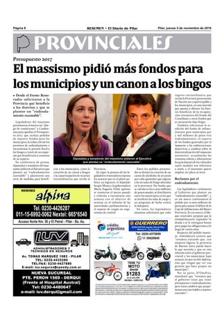 Pilar, jueves 3 de noviembre de 2016RESUMEN • El Diario de PilarPágina 8
PROVINCIALES
Diputados y senadores del massismo pidieron al Ejecutivo
que plantee un “endeudamiento razonable”.
Entre los pedidos presenta-
dos se destaca la creación de un
canon de alrededor de 20 pesos
por cada apostador que ingrese
a las 20 salas de bingo ubicadas
en la provincia. Ese fondo, que
se calcula en los 2.500 millones
de pesos anuales, se distribuiría
entre los municipios en los que
se localicen las salas de juego y
un programa de lucha contra
la ludopatía.
En tanto, los legisladores
massistas solicitaron que todo
ingreso extraordinario que
reciba la Provincia proveniente
de Nación sea coparticipable a
los municipios, en una movida
que apunta a obtener los futu-
ros beneﬁcios de la recupera-
ción retroactiva del Fondo del
Conurbano y otros fondos que
se encuentran bajo litigio.
También solicitaron la re-
edición del fondo de infraes-
tructura para municipios por
7 mil millones de pesos (vía
endeudamiento), el reparto
de los fondos generados por el
impuesto a las embarcaciones
deportivas y cambios sobre la
descentralización del impuesto
automotor: actualmente las
comunas cobran y administran
los gravámenes de los vehículos
cuyos modelos son inferiores
a 2006, y el massismo quiere
ampliar ese plazo al 2010.
Reclamos por el
endeudamiento
Los legisladores reclamaron
al Gobierno que plantee un
“endeudamiento razonable”, y
en ese marco cuestionaron el
pedido por 12.900 millones de
pesos para sanear el déﬁcit de la
Caja de Jubilaciones del Banco
Provincia. En ese marco, el blo-
que renovador propuso que la
entidad bancaria “capitalice” la
deuda o se le entreguen bonos
para pagar las obligaciones a lo
largo de varios años.
Respecto del pedido massis-
ta, Amondarain sostuvo que
“estamos tratando que, con
números lógicos, la provincia
de Buenos Aires pueda hacer
lo que necesita y que en esta
relación entre el gobierno pro-
vincial y los municipios haya
avances, no por recibir dádivas,
sino que tengan que ver con
gestión que hace propio un
municipio”.
Por su parte, D’Onofrio,
manifestó que “creemos que
el gobierno tiene que tener
presupuesto y endeudamiento,
pero estos cambios que propo-
nemos son inevitables a nuestro
entender”.
Legisladores del massismo
presentaron el martes un “plie-
go de condiciones” a Cambie-
mos para aprobar el Presupues-
to 2017, que incluye pedidos
de mayores fondos para los
municipios, la reducción de los
permisos de endeudamiento e
incrementar la presión ﬁscal a
los bingos a través de un esque-
ma que beneﬁciaría a comunas
de su espacio.
En conferencia de prensa,
diputados y senadores del mas-
sismo pidieron al Ejecutivo que
plantee un “endeudamiento
razonable” y plantearon una
serie de medidas para beneﬁ-
Presupuesto 2017
• Desde el Frente Reno-
vador solicitaron a la
Provincia que beneficie
a los distritos y que se
plantee un “endeuda-
miento razonable”.
El massismo pidió más fondos para
losmunicipiosyuncanonalosbingos
ciar a los municipios, como la
creación de un canon a bingos
y la coparticipación de recursos
extraordinarios que reciba la
Provincia.
En rigor, la postura de los le-
gisladores renovadores expresa
los avances que en el plano po-
lítico ya lograron el diputado
Sergio Massa y la gobernadora
María Eugenia Vidal, quienes
se reunieron el jueves pasado
y volverán a encontrarse esta
semana con el objetivo de
avanzar en el rediseño de las
autoridades parlamentarias y
el reparto de cargos en orga-
nismos de control.
 