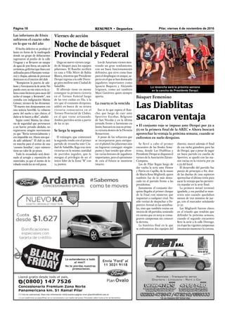 Página 18 RESUMEN • Deportes Pilar, viernes 4 de noviembre de 2016
distrito, marcó además el ﬁnal
de esa racha ganadora para las
de Derqui, que a pesar de jugar
un buen partido en cancha de
Sportivo, se quedó con las ma-
nos vacías en la victoria por 59
a 53 del local.
El desarrollo del partido fue
parejo de principio a ﬁn, don-
de las dueñas de casa supieron
aprovechar el último tirón para
sacar la ventaja que les permiti-
ría mandar en la serie ﬁnal.
La primera mitad terminó
igualada, y esa paridad se man-
tenía aún cuando quedaban
menos de tres minutos de jue-
go, con el marcador señalando
51-51.
Las Migliardi fueron claves
en el triunfo que tendrán que
defender la próxima semana,
cuando el segundo encuentro
lleve la serie a la calle Dorrego,
enelquelasvigentescampeonas
intentarán mantener la corona.
Llega un nuevo viernes carga-
do de básquet para los equipos
pilarenses. El Rancho recibirá
en casa a Villa Mitre de Bahía
Blanca,mientrasquePresidente
Derqui regresa a la calle Dorre-
go para medirse ante Ciudad de
Saladillo.
El albirojo tiene en mente
conseguir su primera victoria
en el Torneo Federal luego
de las tres caídas en fila, a la
vez que el conjunto derquino,
saldrá en busca de su octava
victoria consecutiva en el
Torneo Provincial de Clubes,
en el que viene arrasando.
Ambos partidos serán a partir
de las 21.30.
Se larga la segunda
El rojinegro, que comenzará
la segunda ronda con el primer
partido de revancha ante Ciu-
dad de Saladillo, llega tras siete
victorias en la misma cantidad
de partidos jugados, que le
otorgan el privilegio de ser el
único líder de la Zona “B” con
14 puntos.
Viernes de acción
Noche de básquet
Provincial y Federal
Los de Asturiano vienen mos-
trando un gran rendimiento,
con un buen funcionamiento
defensivo, que sirve como base
para el despliegue en ataque, as-
pecto en el que se han destacado
jugadores importantes como
Ignacio Baquero y Alejando
Irigoyen, como así también
Maxi Gutiérrez quien siempre
aporta.
La cuarta es la vencida
Eso es lo que espera el Ran-
cho, que luego de caer ante
Sportivo Escobar, Belgrano
de San Nicolás y en la última
jornada frente a Sarmiento en
Junín, buscará en casa su prime-
ra victoria dentro de la División
Bonaerense.
A pesar de los refuerzos que
se incorporaron para enrique-
cer el plantel, los pilarenses aún
no lograron conseguir ningún
punto y han tenido que afron-
tar varias lesiones de jugadores
importantes, pero el optimismo
de cara al futuro se mantiene
intacto.
Se llevó a cabo el primer
encuentro de las ﬁnales feme-
ninas, donde Las Diablitas y
PresidenteDerquisedisputanel
torneo de la Asociación Zárate-
Campana.
Las de Pilar llegan luego de
dar vuelta la serie ante Honor
y Patria en Capilla, de la mano
de María Rosa Migliardi, quien
también fue de lo más desta-
cado en el partido frente a las
presidentas.
Justamente el conjunto der-
quino llegaba al primer choque
de la final con números que
inquietan a cualquier rival. No
sólo venían de despachar a De-
portivo Arenal en las semiﬁna-
les, sino que también traían un
invicto de 28 partidos, teniendo
en cuenta que en 2015 se consa-
graron campeonas sin conocer
la derrota.
La histórica ﬁnal en la que
se enfrentaron dos equipos del
Las inferiores de Fénix
sufrieron el cuarto robo
en lo que va del año
El hecho delictivo se produjo el
lunes en horas de la madrugada
donde un grupo de delincuentes
ingresaron al predio de la calle
Uruguay y se llevaron un tanque
de agua de 500 litros, un cajón de
cerámicas,griferías(queibanaser
utilizadasparaelﬂamantevestua-
rio) y chapas, además de provocar
destrozos en el interior del club.
“Rompieron la puerta de ade-
lante y forcejearon la de atrás. No
puedo creer, no me entra en la ca-
bezacomohicieronparasacardel
techo el tanque y llevárselo”, nos
contaba con indignación Matías
Gómez, técnico de las divisiones.
“El martes nos desayunamos con
esta noticia horrible. Le robaron
parte del sueño a 250 chicos, el
daño se lo hacen a ellos”, añadió.
Según contó Matías, las cáma-
ras de seguridad que pertenecen
a un barrio privado aledaño, no
registraron ningún movimiento
ya que “llovía torrencialmente y
era imposible ver. Ahora nos que-
da salir adelante”. El club ya está
en marcha para el sorteo de una
‘canasta familiar’, cuyo número
tiene un valor de 50 pesos.
Todo lo recaudado será desti-
nado al arreglo y reposición de
materiales, ya que el monto de lo
robado ronda los 20 mil pesos.
Básquet Femenino
Las Diablitas
sacaron ventaja
• El conjunto rojo se impuso ante Derqui por 59 a
53 en la primera final de la ABZC • Ahora buscará
aprovechar la ventaja la próxima semana, cuando se
enfrenten en suelo derquino.
La revancha será la próxima semana
en la cancha de Presidente Derqui.
 