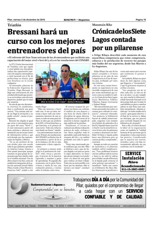 Pilar, viernes 2 de diciembre de 2016 RESUMEN • Deportes Página 19
SERVICE
Instalación
Aire
Acondicionado
011-15-3887-5887
Felipe Ribaya fue uno de los
tantos corajudos y el único
pilarense en ser pate de esta
competencia en el sur de nues-
tro país, arribando 40º entre
160 ciclistas.
En esta nota cuenta breve-
mente su experiencia en esta
increíble competencia de ruta
por zonas montañosas que re-
corre como su nombre lo indi-
ca, La Unión de los Siete Lagos:
Lacar, Machónico, Falkner,
Villarino, Espejo, Correntoso
y Nahuel Huapi.
“Mi entrenamiento por cues-
tiones personales fue pobre en
cuestas pero sobrado en resis-
tencia”, comenzó relatando.
“Los primeros 27 kilómetros
fueron de subida ininterrum-
pida, exigentes. Casi siempre
usé el piñón 28, subiendo a 8, 9
km/h y bajando hasta tocar los
71 km/h. Casi la mitad de la ca-
rrera la hice solo, los pelotones
se arman y desarman con faci-
lidad. En llano y bajada podía
hacer una diferencia pero en
cuestas perdía y compensaba”,
continuó.
Aunque no todo era cuestión
de naturaleza y el pilarense
también sufrió complicacio-
nes. “Tuve problemas técnicos
con los cambios toda la carrera
y hasta se me salió la cadena
pero al haber sacado diferencia
en la bajada pude conectar al
mini pelotón nuevamente” y
manifestó: “había una cuesta
en el kilómetro 80, Ruca Ma-
len, famosa por su pendiente y
Mountain Bike
CrónicadelosSiete
Lagos contada
por un pilarense
• Felipe Ribaya describió cada momento de esta
maravillosa competencia que reúne competencia,
esfuerzo y la satisfacción de recorrer los paisajes
más lindos del sur argentino, desde San Martín a
La Angostura.
varias más suaves pero eternas
que realmente te ponían a
prueba”.
Así también, Ribaya no quiso
dejar de lado algunas cosas
que llegaron a “incomodarlo”
o que le generaron sorpresa al
arribar a la meta.
“Las categorías son de 10
años cada una. La mía era de
30 a 39 años y yo por cumplir
40, noto mucha la diferencia”,
señaló haciendo hincapié en la
desventaja dada por la edad, lo
cual debilita en parte a muchos
atletas no solo física sino tam-
bién mentalmente. Además se-
ñaló que “no hubo maillot de la
carrera –gran queja colectiva- y
al ﬁnal de la carrera te daban
un choripán, que me pareció
poco acertado después de 107
kilómetros de montaña”.
Pese a ello, el ciclista destacó
la labor de la organización
como así también la “calidad
humana de las personas que la
integraban. Como experiencia
fue positiva. Considerando
que la mayoría son nativos,
oriundos y pese a mi bajo en-
trenamiento aplicado, me voy
conforme con el resultado”.
La ITU (Unión Internacional
de Triatlón), ente que regula
a nivel global esta disciplina,
realiza una capacitación espe-
cial a los mejores entrenadores
a nivel nacional con el ﬁn de
perfeccionar su técnica, pero
este beneficio no lo recibe
cualquiera.
Al entrenador pilarense de
la Federación Argentina de
Triatlón, Hugo Bressani, le
llegó una convocatoria de esta
entidad solicitando que presen-
te su curriculum como docente
deportivo, pedido que lo tomó
por sorpresa.
En caso de que este documen-
to estuviese en condiciones,
iban a confirmarle una gran
noticia. “Una semana más tar-
de me llegó la invitación y no
podía creerlo”, cuenta el pro-
tagonista.
Bressani fue elegido al igual
que otros 17 entrenadores para
ser parte del curso “Nivel 1”,
el cual comenzará a partir del
lunes próximo y abarcará una
semana de casi un 70 por ciento
de información teórica y que
será dictado por dos represen-
tantes de España y México.
“Yo ya soy profesor de los
tres niveles, pero este excede
todo lo que podemos aprender
en América Latina. Gracias a
Dios puedo participar porque
tenemos un gran grupo de ex-
ponentes que hace mucho ruido
en el triatlón nacional. Uno de
ellos es Juan Cruz Saiz, como así
también los integrantes de la se-
lección nacional juvenil: Belén
Pilara, Guido y Enzo Pierotti y
Francisco Sole”, señaló a este
medio Hugo.
“Ellos me motivan a hacer
todo esto. A mis 40 años, me-
terme a hacer todo este entre-
namiento intensivo de una se-
mana, es todo un tema para mí.
Hace 16 años que soy profesor
de la FAT, y el IronTeam hace 14
que funciona, es la pionera de
zona norte. Todo este esfuerzo
está dando sus frutos”, añadió.
Los entrenamientos serán sin
parar. El lunes, las instalaciones
del CENARD, recibirán a los 18
entrenadores a partir de las 9
de la mañana y de ahí en más,
comenzarán a darse capacita-
ciones.
Lo primero a tratarse serán
¿Qué es el profesaron de triat-
lón?, roles, éticas y psicolo-
gía, el proceso de la maestría
(aprender y enseñar) y guías
de aprendizaje. El segundo día
arrancarán con la parte física,
2 horas y media de run, una
evaluación práctica, y teorías
sobre el ciclismo, entre otros.
Triatlón
Bressani hará un
curso con los mejores
entrenadores del país
• El referente del Iron Team será uno de los 18 entrenadores que recibirán una
capacitación del mejor nivel • Será del 5 al 9 en las instalaciones del CENARD.
“Todo esto no sería posible si no fuese por los alumnos,
ellos te incitan a ser mejor”, destacó Bressani,
El tercero ocupará las pri-
meras tres horas con ciclismo,
el análisis de esta deporte y
una hora de charla sobre la
disciplina de aguas abiertas.
El siguiente será el turno de la
natación (3 horas), seguido de
más análisis de las pruebas.
Finalmente, el viernes se
realizará una última evaluación
práctica de nado, ciclismo o
run. Parta englobar todo lo
aprendido, cada tarde harán un
resumen del día y un análisis
profundo con todo lo apren-
dido.
“Estoy muy emocionado por
la conﬁanza que nos dan. Ellos
se dedican a esto y que me ha-
yan elegido a mí para ser parte
es súper placentero. Lo único
que pienso siempre es en poder
estar a la altura de esta gente
para realizar un buen trabajo.
Todo esto no sería posible si no
fuese por los alumnos, ellos te
incitan a ser mejor”, concluyó
Bressani.
 