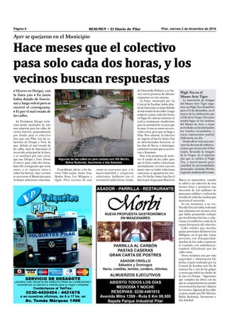 Pilar, viernes 2 de diciembre de 2016RESUMEN • El Diario de PilarPágina 4
Hace meses que el colectivo
pasa solo cada dos horas, y los
vecinos buscan respuestas
Ayer se quejaron en el Municipio
• Ocurre en Derqui, con
la línea 520 • En junio
había dejado de funcio-
nar y luego volvió pero se
recortó el cronograma.
• Es por el mal estado de
las calles.
Algunas de las calles en peor estado son HG Martin,
Bahía Redonda, Sarmiento e Isla Soledad.
En Presidente Derqui recla-
man desde mediados de año
una solución para las calles de
varios barrios, puntualmente
por donde pasa el colectivo
520, que une Pilar con las es-
taciones de Derqui y Toro. Es
que, debido al mal estado de
las calles, dejó de funcionar el
recorrido principal de la línea,
y se sustituyó por uno corto,
que une Derqui y Toro. Ahora
el micro pasa cada dos horas,
lejos del cronograma que tenía
antes, y ni siquiera entra a
todos los barrios. Ayer vecinos
se acercaron al Municipio para
reclamar soluciones concretas.
de Desarrollo Político, y se fue-
ron con la promesa de obtener
respuestas en una semana.
La línea, manejada por La
Central de Escobar, había deja-
dodefuncionarenjuniodebido
al mal estado de las calles. Luego
empezó a pasar cada dos horas,
en lugar de cada 30 minutos, lo
cual es totalmente insuﬁciente
para la cantidad de vecinos que
lo usan. A esto se sumó un reco-
rrido corto, pero que no llega a
Pilar. Pero además, el colectivo
no ingresa al barrio Santa Ana
en determinados horarios, ni
los días de lluvia, o domingos,
contaron vecinos que se acerca-
ron a Resumen.
Pese a las promesas de mejo-
rar el estado de las calles para
que la línea vuelva a funcionar
normalmente, en estos casi seis
meses aún no hubo soluciones
concretas, se quejaron los veci-
nos. De hecho, Santa Ana fue el
barrio por el que pasó Mauricio Macri en septiembre, cuando
se subió a un colectivo de esta
misma línea y prometió una
inversión de 100 millones de
pesos para asfaltar y realizar las
veredas de todas las cuadras que
atraviesa el recorrido.
En ese momento, a su vez,
Nicolás Ducoté había realizado
una caminata con vecinos, en la
que había prometido trabajar
por los distintos barrios, y solu-
cionar el conﬂictivo tema de la
escasa frecuencia del colectivo.
Cabe señalar que muchas
quejas provienen del barrio Los
Milagros, en el que hay varias
personas con discapacidad,
muchas de las cuales requieren
el traslado con ambulancia,
también dificultado por las
calles rotas.
Otros reclamos son por más
seguridad e iluminación De
hecho, el paro realizado por La
Central de Escobar este ﬁn de
semana fue a raíz de los golpes
y cortes que sufrió un chofer de
la 520 en Derqui. “Queremos
que cumplan las obras con las
que se comprometieron cuando
recorrieron los barrios” dijeron
los vecinos. Algunas de las calles
en peor estado son HG Martin,
Bahía Redonda, Sarmiento e
Isla Soledad.
High Tea en el
Museo Arte Tigre
La Asociación de Amigos
del Museo Arte Tigre orga-
niza un High Tea a beneﬁcio
para el 8 de diciembre, en el
marco de la celebración por
el Día de la Virgen. El evento
tendrá lugar en los jardines
del Museo de Arte, a cuyas
actividades serán destinados
los fondos recaudados, y
cuyas exposiciones podrán
disfrutarse ese día.
Desde allí se verá una cara-
vana de decenas de embarca-
ciones que recorrerán el Río
Luján, llevando la imagen
de la Virgen. Es el séptimo
año que se celebra el High
Tea, y participarán gran
cantidad de personalidades
destacadas, incluida Mirtha
Legrand, madrina delevento.
El problema afecta a los ba-
rrios Villa Luján, Santa Ana,
Madre Rosa, Los Milagros y
Qom. Diez vecinos de esas
zonas se acercaron ayer a la
municipalidad y exigieron
soluciones, hablaron con el
secretario Carlos Arena, titular
 