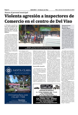 Mailloles: “Ya hace un par de meses habíamos tenido
un episodio similar, pero no tan grave como el del miércoles”.
Pilar, viernes 2 de diciembre de 2016RESUMEN • El Diario de PilarPágina 8
Violenta agresión a inspectores de
Comercio en el centro de Del Viso
Atacan al personal municipal
• El hecho ocurrió en
horas del mediodía del
pasado miércoles en la
céntrica esquina de In-
dependencia y Avenida
Madero.
hubieran avisado antes, mien-
tras se producía la agresión,
hubiese alertado a la policía
sobre lo que estaba ocurriendo
y habrían llegado mucho antes
para calmar los ánimos de los
atacantes”, se lamentó.
“De todas maneras, hoy (por
ayer) me reuní con el director
de Inspección Juan Carlos
Ricciardi, en principio para
solidarizarme con el personal
atacado que solo estaba cum-
pliendo con su deber y ver de
qué manera desde la Cámara
podemos colaborar para que
hechos de esta naturaleza no
se repitan”, señaló. “Ya hace un
par de meses habíamos tenido
un episodio similar, pero no tan
grave como el del miércoles y
habíamos consensuado que en
los operativos, los inspectores
fueran acompañados por perso-
nal policial, pero por lo visto, en
esta oportunidad no se tuvo en
cuenta la sugerencia”, recordó.
Un grupo de exaltados agre-
dió en horas del mediodía del
pasado miércoles a cuatro ins-
pectores del área de Comercio
de la Municipalidad de Pilar.
Según la información que pudo
recabar nuestro medio, la agre-
sión se produjo luego de que los
empleados municipales cum-
plieran en desalojar a varios
vendedores ambulantes, más
precisamente a uno de origen
brasileño que vendía hamacas
‘paraguayas’ y a senegaleses que
ofrecían relojes y artículos de
bijouterie.
La batahola comenzó cuando
una persona ajena al hecho le
arrebató el talonario de actas
de infracción a una inspectora;
al salir en defensa de la mujer
uno de sus compañeros, varios
individuos agredieron al perso-
nal municipal en la concurrida
esquina de Avenida Indepen-
dencia y Madero (ex ruta 26) a
ladaban los inspectores. Aler-
tado de la situación, un agente
emprendió la persecución de
los oportunistas, pudiendo
recuperar algunas de las hama-
cas sustraídas. Mientras, en el
lugar del conato de violencia,
la oportuna llegada de un móvil
del Servicio de Apoyo Policial
(SAP), puso ﬁn a la agresión
que estaban sufriendo los em-
pleados del Municipio.
Insostenible situación
Un comerciante de la zona,
alertó telefónicamente del
suceso a Ana María Mailloles,
presidenta de la Cámara Co-
mercial local.
“Lamentablemente, yo hacía
un rato que me había ido de
la sede y fue poco lo que pude
hacer al respecto”, comentó
consternada la dirigente en el
programa “La Mañana de Re-
sumen” de FM Del Sol. “Si me
metros del paso a nivel.
La confusión fue aprove-
chada por arrebatadores que
sustrajeron del interior de la
camioneta municipal varios
artículos incautados a los in-
fractores, emprendiendo la
huida hacia la estación de tre-
nes, ubicada a pocos metros del
lugar, mientras desconocidos
procedían a pinchar una de las
ruedas del móvil donde se tras-
Demostraciones
de circo en
Manuel Alberti
Una tarde a todo circo, con
espectáculos gratuitos y cla-
ses abiertas, será la propuesta
para cerrar la temporada de
talleres municipales en esta
especialidad. El lugar elegido
es la Casa de la Cultura de
Manuel Alberti, hoy a partir
de las 17. La festividad cir-
cense tendrá presentaciones
de los alumnos que concu-
rren a los distintos talleres
que se dictan en los centros
culturales municipales. Tam-
bién habrá demostraciones
y clases abiertas a todo pú-
blico.
En aquella oportunidad, Mai-
lloles cargó contra comercian-
tes que dijo “hasta le guardaban
las tarimas a los vendedores
ilegales en sus negocios. Estos
colegas deben entender que hoy
los vendedores ambulantes no
venden quizás productos que
compitan con los suyos, pero
no quita que mañana puedan
hacerlo y no les va a gustar
que sus pares no se muestren
solidarios con ellos, ayudando
a quien vende en forma ilegal”.
Según pudo averiguar “Resu-
men”, los inspectores agredidos
radicaron la correspondiente
denuncia del hecho en la co-
misaría de Del Viso, donde
se abrió una causa penal por
robo y hurto de mercadería
conﬁscada en procedimientos,
no trascendiendo si alguno de
los agentes municipales la am-
plió por algún tipo de golpes o
daños recibidos.
Ana María Mailloles fue ca-
tegórica al defender la conti-
nuidad de los operativos. “Nos
costómuchoerradicaralosven-
dedores ambulantes que años
anteriores nos habían copado la
víapúblicaeneláreacéntricade
Del Viso”, recordó la dirigente.
“Así que vamos a defender las
inspecciones que realiza el Mu-
nicipio con todas las armas le-
gales disponibles, más teniendo
en cuenta que llegan las ﬁestas
de ﬁn de año y la tentación de
instalarse en el centro comer-
cial de muchos vendedores
ilegales es grande y ya lo hemos
padecido hasta no hace mucho
tiempo”, manifestó.
 