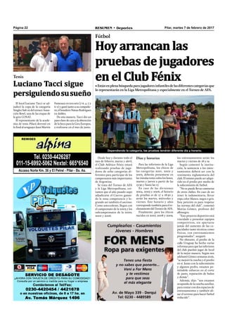 Pilar, martes 7 de febrero de 2017RESUMEN • DeportesPágina 22
Hoy arrancan las
pruebas de jugadores
en el Club Fénix
los entrenamientos serán los
martes y viernes de 18 a 19.
Según comentó la institu-
ción, la asistencia a los entre-
namientos deberá ser con la
vestimenta reglamentaria del
club. El mismo puede ser adqui-
rido en el predio por medio de
la subcomisión de futbol.
“No se puede llevar camisetas
de otros clubes. En caso de no
tener la indumentaria, llevar
ropa color blanco, negra o gris.
Esta petición es para respetar
las normas del club”, comentó
Matías Gómez, profesor del
albinegro.
“Este proyecto deportivo está
vinculado a presentar equipos
competitivos, sin apartarse
jamás del aumento de las ca-
pacidades tanto técnicas como
físicas, con entrenamientos
programados”, aseguró.
No obstante, el predio de la
calle Uruguay ha hecho varias
reformas para que las inferiores
del club puedan jugar de local
de la mejor manera. Según nos
adelantó Gómez semanas atrás,
“se mejoró la cancha y el predio
en si. Junto con la subcomisión
y algunos profes, estamos po-
niéndole esfuerzo en el corte
de pasto, reparación de baños
y demás”.
Además, dijo: “nos estamos
ocupando de la cancha auxiliar,
para contar con dos espacios de
entrenamientos y también ali-
sar el terreno para hacer futbol
reducido”.
•Estánenplenabúsquedaparajugadoresinfantilesdelasdiferentescategoríasque
lo representarán en la Liga Metropolitana y especialmente en el Torneo de AFA.
Fútbol
Días y horarios
Para las inferiores de la Liga
Metropolitana, los chicos de
las categorías 2001, 2002 y
2003, deberán presentarse en
las instalaciones solos los lunes,
martes y jueves a partir de las
15:30 y hasta las 17.
En caso de las divisiones
2004, 2005 y 2006, el horario
de pruebas es de 17 a 18:30 y
serán los martes, miércoles y
viernes. Este horario y años
corresponde también para el re-
clutamiento del Torneo de AFA.
Finalmente, para los chicos
nacidos en 2007, 2008 y 2009,
Desde hoy y durante todo el
mes de febrero, marzo y abril,
el Club Atlético Fénix estará
realizando pruebas de juga-
dores de ocho categorías di-
ferentes para participar de los
campeonatos más importantes
de Argentina.
Se trata del Torneo de AFA
y la Liga Metropolitana, cer-
tamen que el año pasado supo
adjudicarse el Cuervo ganan-
do la zona competencia y lo-
grando así también el ascenso.
Como antecedente, llegan con
el campeonato de la 2003 y los
subcampeonatos de la 2000,
2002 y 2006.
Dependiendo la categoría, las pruebas tendrán diferente día y horario.
Luciano Tacci sigue
persiguiendosusueño
El local Luciano Tacci se ad-
judicó la copa de la categoría
Singles Sub 16 del torneo Asun-
ción Bowl, una de las etapas de
la gira COSAT.
El representante de la acade-
mia de tenis Pilará derrotó en
la ﬁnal al uruguayo Juan Martin
Fumeaux en tres sets (7-6, 4-7 y
6-2) y ganó junto a su compañe-
ro, el brasilero Natan Rodrígues
en dobles.
De esta manera, Tacci dio un
paso clave de cara a la obtención
de la beca para la Gira Europea,
a realizarse en el mes de junio.
Tenis
 