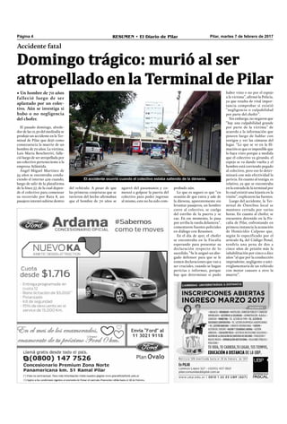 Pilar, martes 7 de febrero de 2017RESUMEN • El Diario de PilarPágina 4
probado aún.
Lo que es seguro es que “en
ocasión de que entra y sale de
la dársena, aparentemente sin
levantar pasajeros, un hombre
corre al colectivo, se cuelga
del estribo de la puerta y se
cae. En ese momento, lo pasa
por arriba la rueda delantera”,
comentaron fuentes policiales
en diálogo con Resumen.
En el día de ayer, el chofer
se encontraba en la Fiscalía
esperando para presentar su
declaración respecto de lo
sucedido. “Se le asignó un abo-
gado defensor para que se le
tomen declaraciones que van a
ser cruciales, cuando se hagan
pericias e informes, porque
hay que determinar si pudo
Accidente fatal
Domingo trágico: murió al ser
atropellado en la Terminal de Pilar
• Un hombre de 70 años
falleció luego de ser
aplastado por un colec-
tivo. Aún se investiga si
hubo o no negligencia
del chofer.
El pasado domingo, alrede-
dor de las 12.50 del mediodía se
produjo un accidente en la Ter-
minal de Pilar que dejó como
consecuencia la muerte de un
hombre de 70 años. La víctima,
Luis María Benchetriti, falle-
ció luego de ser atropellada por
un colectivo perteneciente a la
empresa Atlántida.
Ángel Miguel Martínez de
54 años se encontraba condu-
ciendo el interno 429 cuando,
luego de salir de la plataforma
de la línea 57, de la cual depen-
de el colectivo para comenzar
su recorrido por Ruta 8, un
pasajero intentó subirse dentro
haber visto o no por el espejo
a la víctima”, aﬁrmó la Policía,
ya que resulta de vital impor-
tancia comprobar si existió
“negligencia o culpabilidad
por parte del chofer”.
Sin embargo, no negaron que
“hay una culpabilidad grande
por parte de la víctima” de
acuerdo a la información que
poseen luego de hablar con
testigos y ver las cámaras del
lugar. “Lo que se ve en la ﬁl-
mación es que es imposible que
lo haya visto porque a medida
que el colectivo va girando, el
espejo se va dando vuelta y el
hombre está corriendo pegado
al colectivo, pero eso lo deter-
minará con más efectividad la
pericia. En cuanto al testigo, es
relativo, ya que se encontraba
en la entrada de la terminal por
lo cual existió una lejanía en la
visión”, explicaron las fuentes.
Luego del accidente, la Ter-
minal de Ómnibus local se
mantuvo cerrada por varias
horas. En cuanto al chofer, se
encuentra detenido en la Fis-
calía de Pilar, enfrentando en
primera instancia la acusación
de Homicidio Culposo que,
según lo especificado por el
artículo 84 del Código Penal,
tendría una pena de dos a
cinco años de prisión más la
inhabilitación por cinco a diez
años “al que por la conducción
imprudente, negligente o anti-
rreglamentaria de un vehículo
con motor causare a otro la
muerte”.
El accidente ocurrió cuando el colectivo estaba saliendo de la dársena.
del vehículo. A pesar de que
las primeras conjeturas que se
tuvieron del hecho aﬁrmaban
que el hombre de 70 años se
agarró del pasamanos y co-
menzó a golpear la puerta del
colectivo para poder ingresar
al mismo, esto no ha sido com-
 