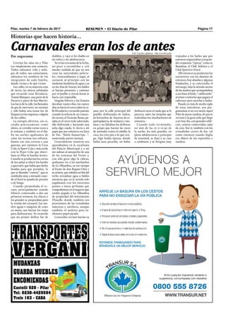 Pilar, martes 7 de febrero de 2017 RESUMEN • El Diario de Pilar Página 17
Corrían los años 60 y Pilar
era simplemente una comarca.
Todos sabíamos vida y mila-
gro de todos, nos conocíamos,
sabíamos los nombres de los
integrantes de cada familia,
donde vivían y de qué vivían.
Las calles, en su mayoría eran
de tierra, las únicas asfaltadas
que recuerdo eran Rivadavia,
Tomás Márquez, una parte de la
Nazarre y parte de San Martín.
Las luces de la calle, las llamadas
de gas de mercurio, no existían
y sólo había una tenue luz de
lámpara en las esquinas, colgada
de los cables.
La energía eléctrica, eso sí,
estaba prácticamente como
ahora, se cortaba varias veces a
la semana y también en el día.
En las noches agobiantes de
calor, los vecinos nos refrescá-
bamos con una cerveza o una
gaseosa, por entonces la Coca
Cola, la Spurt Cola y más tarde
con la Pepsi Cola que distri-
buía en Pilar la familia Arotce.
Cuando se producían los cortes
de luz salían a relucir los faroles
a querosén, que había que darles
bomba para que prendan, lo
que se llamaba “camisa”, que se
cambiaba muy a menudo cuan-
do el farol se pasaba de presión
o de fuego.
Cuando promediaba el ve-
rano, principalmente cuando
febrero comenzaba a dar sus
primeras semanas, los chicos y
los grandes se preparaban para
la venida del carnaval. Las ma-
dres aguja o máquina de coser
en mano, nos hacían los trajes
para disfrazarnos. Yo recuerdo
que mi primer disfraz fue de
diablito, y vaya si fui diablo en
mi niñez y mi adolescencia.
Ya en las cercanías de la fecha,
un poco a escondidas y con
mucho cuidado de que no nos
vean las autoridades policia-
les, comenzábamos a jugar al
carnaval, al principio con las
modestas bombitas de agua y ya
en los días de festejo, los baldes
se hacían presentes y caminar
por el pueblo a ciertas horas se
hacía casi imposible.
Llegaba febrero y los festejos
duraban cuatro días, los cuatro
días se hacía el corso sobre la ca-
lle Rivadavia y recuerdo patente
cuando la señora de un conoci-
dovecino,elTenienteRosas,pa-
saba en el carro todo adornado,
ella disfrazada y haciendo una
seña algo osada, le decía a mi
papá que por entonces era Juez
de Paz, “Adiós Zamarripa…”,
mostrando partes íntimas.
Generalmente nosotros nos
apostábamos en la escalinata
del Palacio Municipal y a mí
me subían al antepecho de una
de las ventanas del frente y,
con sólo girar algo la cabeza,
podíamos ver a los muchachos
de La Alhambra, en ese tiempo
al frente de don Regino Osés y
suseñora,quesubidosarribadel
techo arrojaban agua a baldes
mientras que en la vereda solo
jugábamos con los inocentes
pomos o lanza perfumes que
comprábamos en el negocio que
estaba pegado a La Alhambra
de propiedad del matrimonio
Disaulle, donde también nos
proveíamos de las consabidas
máscaras y antifaces, aunque
también, el molesto pero in-
ofensivo papel picado.
Conocidos vecinos hacían su
Foto: Graciela Labarbera - Pilar en el Recuerdo
Carnavales eran los de antes
Historias que hacen historia…
Por auguzama trajeados a los bailes que por
entoncesorganizabancongran-
des orquestas “típicas” como se
llamaban, el Club Atlético y el
Club Sportivo (foto).
Allí entonces se producían los
encuentros con las damitas de
entonces, hoy abuelas y algunas
bisabuelas, y se concretaba el
noviazgo, bajo la mirada atenta
de las madres que acompañaban
a sus hijas al baile, “caliﬁcando”
al señor o señorito que pegara el
cabezazo para sacarlas a bailar.
Pasado ya más de medio siglo
de estas anécdotas, nos pre-
guntamos si no era mejor aquel
Pilar de pocas cuadras, de pocos
vecinos o la gran urbe que llegó
a ser hoy día, con grandes ediﬁ-
cios, centros comerciales, salas
de cine. Eso sí, también con los
consabidos cortes de luz, tal
como entonces cuando Segba
era objeto de los reproches e
insultos.
disfraces raros ni nada que se le
parezca, salvo las mojadas que
realizaban los muchachones de
entonces.
Cuando todo terminaba,
no más de las 12 o 12,30 de
la noche, los más grandes, en
plena adolescencia o principio
de juventud, se iban a su casa
a cambiarse y se dirigían muy
paso por la calle principal del
pueblo, disfrazados de indios,
de borrachos, de linyeras, de es-
pantapájaros, de mulatos y mu-
latas y no faltaban los disfraces
en grupo que hacían las veces
de animales como el caballo, la
vaca, los cien pies o lo que ven-
ga. Qué lindas épocas, donde
había sana picardía, no había
 