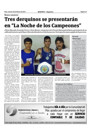Pilar, viernes 10 de febrero de 2017 RESUMEN • Deportes Página 19
Esta noche y por primera
vez en la ciudad de 25 de Mayo,
se llevará a cabo un festival de
boxeo en el que habrá 10 títu-
los en juego correspondientes
a la Liga Bonaerense de Boxeo
Amateur (LBBA).
Y allí dirán presentes tres
púgiles pilarenses que son
productos genuinos de la Es-
cuela Municipal de Boxeo
que es gratuita y depende de
la subsecretaría de Deportes
comunal. Se trata de Brian
Mercado, Fernando Torres y
Alexis Benítez, quienes via-
jarán acompañados por su
entrenador, el experimentado
Eduardo Villarreal.
El festival, que se denomina
“La Noche de los Campeones”
y se llevará adelante desde las
21.30 en el gimnasio cubierto
del club Plaza Italia, será ﬁs-
calizada por la Federación Ar-
gentina de Boxeo (FAB).
“Estamos muy contentos de
poder participar de esta ve-
lada y muy expectantes de lo
que puedan producir nuestros
tres chicos”, destacó Villa-
rreal, quien remarcó que de la
reunión tomarán parte “jóve-
nes pugilistas de buena parte
de la provincia”.
Entre los locales, despier-
ta mucha expectativa la pre-
sentación de Brian Mercado,
quien protagonizará uno de
los combates centrales de la
reunión ya que defenderá su
título de la Liga Bonaerense en
la categoría welter (66 kilos)
frente a un boxeador oriundo
de La Plata.
Mercado, que vive en Der-
qui y tiene 20 años, se consa-
gró campeón el año pasado y
Boxeo amateur
Tres derquinos se presentarán
en “La Noche de los Campeones”
• Brian Mercado, Fernando Torres y Alexis Benítez, integrantes de la Escuela Municipal de Boxeo, participarán de un
calificadofestivalen25deMayo•Mercadodefenderásutítulobonaerense.Participanlosmejorespúgilesdelaprovincia.
sabe contragolpear, boxea ar-
madito y combina bien los
golpes aunque obviamente le
falta mucho”. Benítez comba-
tirá en la categoría mini mos-
ca (42,200 kilos).
buscará seguir ostentando el
cetro provincial ante un ad-
versario que todos los comen-
tarios sindican como “muy
duro”.
Por su parte, Fernando To-
rres, que también es derquino
pero pelea encuadrado en la
divisional livianos (60 kilos)
es actual subcampeón provin-
cial y aunque será parte de la
velada, Villarreal indicó que
“no sabemos si peleará por al-
gún título, lo deﬁnirán cuando
lleguemos allá”.
Tras un ajetreado y exitoso
2016, será el primer combate
del año para ambos pugilistas,
que se preparan para iniciar su
camino en el “Guantes de Oro
2017” que comenzará el 11 de
marzo en Luján. En ese certa-
men, los derquinos defende-
rán su título Regional, tenien-
do en cuenta que Mercado es
el campeón absoluto entre los
welter y Torres el subcampeón
liviano.
El tercer integrante de la Es-
cuela Municipal de Boxeo que
dirá presente en 25 de Mayo
es Alejo Benítez, que tiene 15
y es una de las joyitas del es-
pacio comunal. “Va a realizar
una exhibición, la primera del
año”, conﬁrmó Villarreal.
El entrenador deﬁnió a su
joven pupilo como “es zurdo,
muy veloz, trabaja muy bien,
Entre los locales, despierta mucha expectativa la presentación de Brian Mercado.
Escuela
Municipal
La Escuela Municipal de
Boxeo funciona en Riva-
davia e Isolina Raíces de
Presidente Derqui de lunes
a viernes de 8 a 11 y de 17 a
21, es conducida por Eduar-
do Villarreal y está abierta
a la participación tanto a
de vecinos que pretenden
inmiscuirse en la activi-
dad pugilística como para
aquellos que buscan otra
manera de ejercitar su físi-
co. Los interesados deben
concurrir al gimnasio en
los días y horarios citados
o en su defecto pueden
recabar más información
en la subsecretaría de De-
portes comunal (Bolívar
389); cuyo teléfono es el
(0230)-4426567.
Arrancan los Gallitos
La Deportiva Francesa informó que el próximo domingo 19
de febrero se iniciará la temporada 2017 para los diferentes
equipos de sus divisiones inferiores de cara una nueva tem-
porada de la Unión de Rugby de Buenos Aires.
La Menores de 15 años trabajará los miércoles y viernes de 19
a 21 bajo la conducción de Santiago Deluca y sus colaboradores,
en tanto el plantel de Menores de 16 entrenará en esos mismos
días y horarios pero el head coach será Mauro Carluccio.
Los otros dos conjuntos, los de Menores de 17 y de 19 entre-
narán los miércoles y viernes pero de 20 a 22. El primer plantel
será conducido por Martín Di Biase y Diego Romero, en tanto
la M19 tendrá como DT a Héctor Reigosa.
 