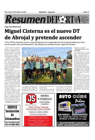 Pilar, viernes 10 de febrero de 2017 RESUMEN • Deportes Página 17
Desde fines de la semana
pasada, el club confirmó la
aparición de Miguel Cister-
na. Se incorporó a la dupla
de Pedro Barrios y Sebastián
Androni para dirigir este
año, el plantel de Abrojal.
“Todavía no tuve la oportu-
nidad de ver jugar al equipo,
pero sí de conocer a los chi-
cos”, aseguró a Diario Resu-
men el ex jugador de Arme-
nio que este martes comenzó
con los entrenamientos y hoy
jugará un amistoso frente a
Sportivo Escobar.
“Vi muy pocas cosas en el
entrenamiento, pero con el
partido de hoy voy a termi-
nar de evaluar todo”, añadió.
¿Cómo fue que se arregló
tu desembarco en Abrojal?
En principio hable con Pe-
dro Barrios. El jugo varios
años en la Liga Escobarense,
aunque creo que no llegó a
estar en Abrojal. Nos cono-
cemos cuando los dos jugá-
bamos en Armenio.
Cuando le dijeron a el de
meterse en el equipo, me lla-
mo sabiendo que ya me ha-
bía recibido como técnico.
Me vino a buscar, me contó
la idea y me gustó mucho el
proyecto que tenían en men-
te, venir a trabajar acá y tra-
tar de ascender con este club.
¿Estudiaste el plantel?
Liga Escobarense
Miguel Cisterna es el nuevo DT
de Abrojal y pretende ascender
• El ex DT de Armenio estará a cargo del plantel en la temporada 2017 de la Liga Escobarense • Este
martes asistió a los entrenamientos y hoy dirigirá un amistoso frente a Sportivo Escobar.
conseguir ese objetivo.
¿Qué podes llegar a apor-
tar al club?
Es mi primera vez en un
club de este torneo. Siempre
jugué profesionalmente y
trabaje en clubes de AFA. La
experiencia que tengo, la voy
a volcar en Abrojal para ayu-
dar que el club mejore, tanto
en entrenamiento, vestimen-
ta y demás. Que sea una ins-
titución más profesional.
No obstante, Cisterna tam-
bién aprovechará las pruebas
de jugadores que se estarán
realizando en los próximos
días con el objetivo de refor-
zar el equipo.
“Estamos viendo que chi-
cos vienen, por ese motivo
hacemos los amistoso. El
equipo seguirá con la misma
base que el año pasado, pero
la idea es sumar unos mucha-
chos mas para que seamos
más competitivos”, manifes-
tó. “Voy a tratar de sumar al-
gunos jugadores que conozco
y sé que van a ir bien”, aña-
dió.
Vi algunos partidos, pero
la realidad es que a Abrojal lo
conocía solo de nombre. La
Escobarense la conozco. Por
lo que veo, año a año va cre-
ciendo mucho.
El año pasado se que per-
dió la final, pero de a poco
voy leyendo e investigando
un poco más. Sé que se les
negó varias veces el ascenso.
Esperemos este año trabajar y
“La experiencia que tengo, la voy a volcar en Abrojal para ayudar a que el club mejore”, afirmó.
SERVICE
Instalación
de
Salamandras
Aire Acondicionado
011-15-3887-5887
 