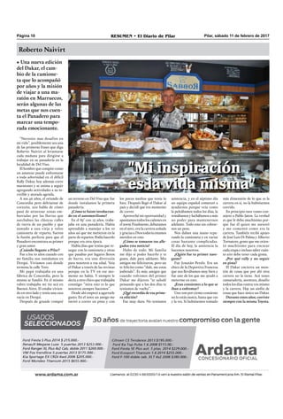 Pilar, sábado 11 de febrero de 2017RESUMEN • El Diario de PilarPágina 10
Roberto Naivirt
• Una nueva edición
del Dakar, el cam-
bio de la camione-
ta que lo acompañó
por años y la misión
de viajar a una ma-
ratón en Marruecos,
serán algunas de las
metas que nos cuen-
ta el Panadero para
marcar una tempo-
rada emocionante.
“Necesito mas desafíos en
mi vida”, posiblemente sea una
de las primeras frases que diga
Roberto Naivirt al levantarse
cada mañana para dirigirse a
trabajar en su panadería en la
localidad de Del Viso.
El hombre que compite como
un amateur puede enfrentarse
a toda adversidad en el difícil
Rally Dakar, hoy además corre
maratones y se anima a seguir
agregando actividades a su in-
creíble y atorada agenda.
A sus 46 años, el oriundo de
Concordia pero delvisense de
corazón, nos habla de cómo
pasó de atravesar zonas em-
barradas por las lluvias que
asechaban las clásicas calles
de tierra de un pueblo y que
sumado a una vieja y veloz
camioneta de reparto, fueron
la fusión perfecta para que el
Panadero encontrara su primer
y gran amor.
¿Cuándo llegaste a Pilar?
Fue a los 10 años cuando con
mi familia nos instalamos en
Derqui. Vivíamos casi donde
termina la calle Toro.
Mi papá trabajaba en una
fábrica de Concordia, pero la
misma se fundió. En el mismo
rubro trabajaba mi tío acá en
Buenos Aires. El estaba vivien-
do en otro lado y tenía una casa
vacía en Derqui.
Después de grande compré
más dimensión de lo que es la
carrera en sí, no la hubiésemos
corrido.
En principio tuve como con-
sejero a Pablo Jaton. La verdad
es que le debo muchísimo por-
que fue él quien me asesoró
y me comentó como era la
carrera. También recibí apoyo
de José Luis Di Palma y Alberto
Tornatore, gente que me orien-
tó muchísimo para encarar
cada etapa e incluso saber cuán-
to aire debe tener cada goma.
¿Por qué rally y no seguir
en pista?
El Dakar encierra un mon-
tón de cosas que por ahí otra
carrera no la tiene. Acá tenes
camaradería, aventura, desafío
todos los días contra vos mismo
y la carrera. Hay un sinfín de
cosas que hace único un Dakar.
Durante estos años, corriste
siempre con la misma Toyota.
un terreno en Del Viso que fue
donde instalamos la primera
panadería.
¿Cómo te fuiste involucran-
do en el automovilismo?
En el 85’ con 15 años, traba-
jaba en una panadería. Había
aprendido a manejar a los 10
años así que me metieron en la
parte de repartos. Podía hacerlo
porque era otra época.
Había días que tenías que re-
negar con la camioneta y otras
que pasabas por lugares llenos
de barro, era una diversión
para nosotros a esa edad. Veía
el Dakar a través de las revistas
porque en la TV en ese mo-
mento no había. Y siempre le
decía a otro chico que trabajaba
conmigo: “mira esto es lo que
nosotros siempre hacemos”.
Desde ahí empecé a agarrarle
gusto. En el 2001 un amigo me
invitó a correr en pista y con
los pocos medios que tenía lo
hice. Después llegó el Dakar al
país y decidí que era momento
de correr.
Aproveché mi oportunidad y
apuntamos todos los cañones en
el2009.Finalmente,debutamos
en el 2011, era la carrera soñada
y gracias a Dios todavía estamos
metidos en esto.
¿Cómo se tomaron tus alle-
gados esta noticia?
Hubo de todo. Mi familia
me dijo si podes hacerlo y te
gusta, dale para adelante. Mis
amigos me felicitaron, pero un
te felicito como “dale, me estas
jodiendo”. Es más, amigos que
cuando volvimos del primer
Dakar me dijeron “te saludé
pensando que a los dos días te
teníamos de vuelta”.
¿Qué recordás de esa prime-
ra edición?
Fue muy dura. No teníamos
asistencia, y en el séptimo día
un equipo español comenzó a
ayudarnos porque veía como
la peleábamos todos los días, la
remábamos y luchábamos a más
no poder para mantenernos
adelante. Todo esto sin cobrar-
nos un peso.
Nos daban una mano repa-
rando la camioneta y en varias
cosas bastante complicadas.
El día de hoy, la asistencia la
hacemos nosotros.
¿Quién fue tu primer nave-
gante?
Fue Jonatán Perelo. Era un
chico de la Deportiva Francesa
que nos llevábamos muy bien y
fue uno de los que me ayudó a
meterme en esto.
¿Eran consientes a lo que se
iban a enfrentar?
Uno 100 por ciento consiente
no lo estás nunca, hasta que vas
y la ves. Si hubiésemos tomado
"Mi inspiración
es la vida misma"
"Mi inspiración
es la vida misma"
 