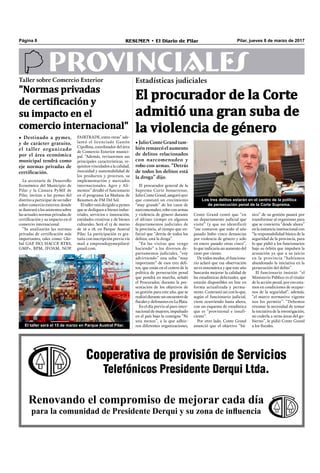 Pilar, jueves 8 de marzo de 2017RESUMEN • El Diario de PilarPágina 8
PROVINCIALESEstadísticas judiciales
El procurador de la Corte
admitió una gran suba de
la violencia de género
• Julio Conte Grand tam-
bién remarcó el aumento
de delitos relacionados
con narcomenudeo y
robo con armas. “Detrás
de todos los delitos está
la droga” dijo.
Conte Grand contó que “en
un departamento judicial que
visité” (y que no identificó)
“me contaron que todo el año
pasado hubo cinco denuncias
por violencia de género y solo
en enero pasado otras cinco”,
lo que indicaría un aumento del
1200 por ciento.
De todos modos, el funciona-
rio aclaró que esa observación
no es sistemática y que este año
buscarán mejorar la calidad de
las estadísticas delictuales, que
estarán disponibles on line en
forma actualizada y perma-
nente. Contrastó así con lo que,
según el funcionario judicial,
viene ocurriendo hasta ahora,
con un esquema de estadística
que es “provisional e insufi-
ciente”.
Por otro lado, Conte Grand
anunció que el objetivo “bá-
Cooperativa de provisión de Servicios
Telefónicos Presidente Derqui Ltda.
Renovando el compromiso de mejorar cada día
para la comunidad de Presidente Derqui y su zona de influencia
Los tres delitos estarán en el centro de la política
de persecución penal de la Corte Suprema.
El procurador general de la
Suprema Corte bonaerense,
JulioConteGrand,aseguróayer
que constató un crecimiento
“muy grande” de los casos de
narcomenudeo, robo con armas
y violencia de género durante
el último tiempo en algunos
departamentos judiciales de
la provincia, al tiempo que en-
fatizó que “detrás de todos los
delitos, está la droga”.
“En las visitas que vengo
haciendo” a los diversos de-
partamentos judiciales, “voy
advirtiendo” una suba “muy
importante” de esos tres deli-
tos, que están en el centro de la
política de persecución penal
que pondrá en marcha, señaló
el Procurador, durante la pre-
sentación de los objetivos de
su gestión para este año, que se
realizóduranteunencuentrode
ﬁscales y defensores en La Plata.
En el día previo al paro inter-
nacional de mujeres, impulsado
en el país bajo la consigna “Ni
una menos”, a la que adhie-
ren diferentes organizaciones,
Taller sobre Comercio Exterior
"Normas privadas
de certificación y
su impacto en el
comercio internacional"
• Destinado a pymes,
y de carácter gratuito,
el taller organizado
por el área económica
municipal tendrá como
eje normas privadas de
certificación.
La secretaría de Desarrollo
Económico del Municipio de
Pilar y la Cámara PyME de
Pilar, invitan a las pymes del
distrito a participar de un taller
sobre comercio exterior, donde
se ilustrará a los asistentes sobre
las actuales normas privadas de
certiﬁcación y su impacto en el
comercio internacional.
“Se analizarán las normas
privadas de certiﬁcación más
importantes, tales como: Glo-
bal GAP, ISO, HACCP, RTRS,
GMP+, BPM, IFOAM, NOP,
FAIRTRADE, entre otras” ade-
lantó el licenciado Gastón
Cipollina, coordinador del área
de Comercio Exterior munici-
pal. “Además, revisaremos sus
principales características, re-
quisitos vinculados a la calidad,
inocuidad y sustentabilidad de
los productos y procesos, su
implementación y mercados
internacionales. Agro y Ali-
mentos” detalló el funcionario
en el programa La Mañana de
Resumen de FM Del Sol.
El taller está dirigido a pymes
que se dediquen a bienes indus-
triales, servicios e innovación,
entidades creativas y de bienes
culturales. Será el 15 de marzo
de 16 a 18, en Parque Austral
Pilar. La participación es gra-
tuita con inscripción previa vía
mail a emprendepymepilar@
gmail.com.
El taller será el 15 de marzo en Parque Austral Pilar.
sico” de su gestión pasará por
transformar al organismo para
que se convierta “desde ahora”
en la instancia institucional con
“la responsabilidad básica de la
seguridad de la provincia, para
lo que pidió a los funcionarios
bajo su órbita que impulsen la
acusación ya que a su juicio
en la provincia “habíamos
abandonado la iniciativa en la
persecución del delito”.
El funcionario insistió: “el
Ministerio Público es el titular
de la acción penal, por eso esta-
mos en condiciones de ocupar-
nos de la seguridad”, además,
“el marco normativo vigente
nos los permite”. “Debemos
retomar la necesidad de tomar
la iniciativa de la investigación,
no cederla a otras áreas del go-
bierno”, le pidió Conte Grand
a los ﬁscales.
 