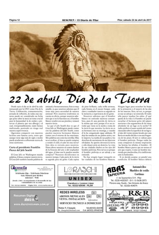 Pilar, sábado 22 de abril de 2017RESUMEN • El Diario de PilarPágina 12
Desde 1970 el día 22 de abril ha sido
instaurado por la ONU como Día de la
Tierra. Celebración, conmemoración,
jornada de reﬂexión, de todas esas ma-
neras puede ser considerada esa fecha
que pone sobre la mesa un tema crucial
para la humanidad: la de cuidar y pre-
servar el planeta que nos alberga y al
cual, irresponsablemente, tanto hemos
maltratado, poniendo en riesgo real
nuestra supervivencia.
Queremos compartir con nuestros
lectores una famosa carta, texto que
aunque tiene algo más de siglo y medio
puede ayudarnos a reﬂexionar acerca de
estas cuestiones.
Carta al presidente Franklin
Pierce del Jefe Seathl
El Gran Jefe en Washington manda
palabras, él desea comprar nuestra tierra.
El Gran Jefe también manda palabras de
amistad y bienaventuranza. Esto es muy
amable, ya que nosotros sabemos que él
tiene muy poca necesidad de nuestra
amistad. Pero nosotros tendremos en
cuenta su oferta, porque nosotros sabe-
mos que si no lo hacemos así, el hombre
blanco vendrá con sus pistolas y tomará
nuestra tierra.
Lo que el jefe Seathl dice es que el
Gran Jefe en Washington puede contar
con las palabras del Jefe Seathl, como
pueden nuestros hermanos blancos
contar con el retorno de las estaciones.
Mis palabras son como las estrellas. Ellas
no se ocultan. ¿Cómo se puede comprar
o vender el cielo, el calor de esta tierra?
Esta idea es extraña para nosotros.
Hasta ahora nosotros no somos dueños
de la frescura del aire o del resplandor
del agua. ¿Cómo nos lo pueden ustedes
comprar? Nosotros decidiremos en
nuestro tiempo. Cada parte de la tierra
es sagrada para mi gente. Cada espina
de pino brillante, cada orilla arenosa,
cada bruma en el oscuro bosque, cada
claro y zumbador insecto es sagrado en
la memoria y experiencia de mi gente.
Nosotros sabemos que el hombre
blanco no entiende nuestras costum-
bres, para él, una porción de tierra es
la misma que otra; porque él es un ex-
traño que viene en la noche y toma de
la tierra lo que necesita. La tierra no es
su hermana sino su enemiga, y cuando
él la ha conquistado sigue adelante. Él
deja las tumbas de sus padres atrás y no
le importa. La tumba de sus padres y los
derechos de nacimiento de sus hijos son
olvidados. Su apetito devorará la tierra
y sólo dejará atrás un desierto. La vista
de sus ciudades duelen en los ojos del
hombre pielrroja. Pero tal vez es porque
el hombre pielrroja es un salvaje y no
entiende.
No hay ningún lugar tranquilo en
las ciudades de los hombres blancos.
Ningún lugar para escuchar las hojas
de la primavera o el susurro de las alas
de los insectos. Pero, tal vez, es porque
yo soy un salvaje y no entiendo. El ruido
sólo parece insultar los oídos. ¿Y qué
queda de la vida si el hombre no puede
escuchar el hermoso grito del pájaro
nocturno o los argumentos de las ranas
alrededor de un lago en la noche? El
indio preﬁere el suave sonido del viento
clareando sobre la superﬁcie de un lago y
el alar del viento mismo lavado por una
lluvia en medio del día o con una fragan-
cia de los pinos. El aire es valioso para
el hombre pielrroja. Porque todas las
cosas comparten la misma respiración
-las bestias, los árboles, el hombre-. El
hombre blanco parece que no notara el
aire que respira. Como un hombre mu-
riendo por muchos días, él es indiferente
ante la hediondez.
Si yo decido aceptar, yo pondré una
condición. El hombre blanco deberá
22 de abril, Día de la Tierra
 