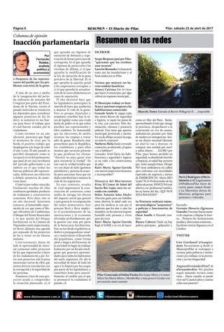 Por
Fernando
Robles,
analista
político y
economista
Pilar, sábado 22 de abril de 2017RESUMEN • El Diario de PilarPágina 8
Resumen en las redes
www.diarioresumen.com.ar /diarioresumenpilar @diarioresumen@diarioresumen @diarioresumen redaccion@diarioresumen
• Desprecio de los represen-
tantes del pueblo por los pro-
blemas concretos de la gente.
Columna de opinión
Inacción parlamentaria
A más de un mes y medio
de la inauguración del perío-
do ordinario de sesiones del
Congreso por parte del Presi-
dente de la Nación, recién el
pasado miércoles se reunieron
los diputados para considerar
algunos proyectos de ley. Es
decir, se sentaron en sus ban-
cas para hacer el trabajo para
el cual fueron votados por la
ciudadanía.
Como estamos en un año
electoral, pareciera que llegó
el momento de tirar por la
borda el positivo trabajo que
desplegaron a lo largo de todo
el año 2.016. El año pasado se
percibió claramente como se
recuperó el rol del parlamento,
que pasó de ser una escribanía
del partido gobernante a un
ámbito en el que todas las
fuerzas políticas allí represen-
tadas, dedicaron sus esfuerzos
a debatir proyectos de nume-
rosas leyes.
Como es por todos conocido,
finalmente muchas de ellas
resultaron aprobadas producto
de trabajosos y constructivos
consensos. Pero claro, este es
un año electoral. Asistimos
entonces, al lamentable espec-
táculo de ver que tanto el blo-
que oﬁcialista de Cambiemos,
el bloque del Frente Renovador
y lo que queda del bloque
kirchnerista en la Cámara de
Diputados están empecinados,
en llevar adelante una agenda
por separado de los proyectos
de ley a tratar en las futuras
sesiones.
Concretamente dejan de
lado la oportunidad de inten-
tar consensos sobre proyectos
de ley que impactarían a favor
de los ciudadanos de a pie. En-
tre esos proyectos vale la pena
mencionar varios de ellos que
tienen directa vinculación con
la corrupción y la seguridad de
las personas.
Enumerar cinco de esos pro-
yectos ayuda a comprender
la situación planteada: a) el
que aprueba un régimen de
extinción de dominio y repa-
triación de bienes para casos de
corrupción, b) el que aprueba
el régimen de protección a las
víctimas de delitos, c) el que
aprueba la modificación de
la Ley de ejecución de la pena
privativa de la libertad, d) el
que aprueba la sanción penal
a los empresarios corruptos y
e) el que aprueba la actualiza-
ción de la cuota alimentaria en
casos de separación.
El año electoral hace que
los legisladores posterguen la
sanción de leyes que ayudarían
a mejorar la vida de la gente.
Esto es porque diputados y
senadores conciben hoy la ta-
rea de legislar como una cruda
lucha de poder en la que todos
pierden; sus representados y
ellos también. Es lamentable
que las elecciones de medio
término los empuje a tratar
sólo de ganar. Resultaría muy
provechoso para la República,
los ciudadanos y para ellos
mismos que tuvieran presente
lo que predican los chinos:
“discutir no para ganar sino
para encontrar la verdad“. En
este caso la verdad tendría que
ver con dejar de lado egoísmos
partidarios y ponerse de acuer-
do para sancionar leyes que sin
duda contribuirían a mejorar la
vida de los argentinos.
En este contexto, resulta
de vital importancia la cons-
trucción de consensos como
medio de mitigar los efectos
del impacto social que generó
y aun genera la recomposición
del orden democrático. Este
proceso llevó y lleva implíci-
to el acomodamiento de las
instituciones y la economía
afectadas profundamente por
la gestión casi nula por parte
de la burocracia kirchnerista.
Este sector desde el gobierno se
dedicó a propagandizar, ensal-
zar y materializar el desarrollo
del populismo, como forma
ideal y mágica del bienestar de
la sociedad en lugar de trabajar
lealmente por un Estado inteli-
gente que generara oportuni-
dades para todos los habitantes
del suelo argentino. De ahí la
necesidad de dejar de lado los
egos y la disputa por los cargos
por parte de los legisladores, y
contribuir lenta pero sosteni-
damente al cambio por el que
se pronunció la ciudadanía el
pasado 1A.
Marcela Temes Entrada al Barrio Pellegrini II …..Imposible
Neris J Rodriguez @Neris-
lalomita @ACLeguizamon
@SPublicosPilar favor de
cortar pasto zanjon frente
a La Martinica detras de
Maristas, peligroso para
peatones y vehiculos
Pilar-Conectado @OnlineTitulos Rio Lujan Mitre y Cramer
Mitre Sta María Mitre y Membrillar y mas pozos Circular con
precaución muni ausente
FACEBOOK
SergioBergmanpasóporPilar:
“queremos que los residuos
sean recursos”
LaveritoBermudezLobuscaron
tanto por las inundaciones y al
ﬁnal estaba acá en Pilar
Vecinos que mejoren sus ba-
rrios tendrán beneficios
Ainora Catrinaa Eso lo tiene
que hacer el municipio, por algo
cobranunimpuestomunicipal….
El Municipio trabaja en bene-
ficiosysancionesrespectoalas
habilitaciones comerciales
Gonzalo Sotelo Se pagan cada
dos meses $2700 de seguridad
e higiene, te tapan los posos de
la ruta con cascotes, falta ilu-
minación, cámaras y presencia
policial. Uno tiene que aportar
municipal, provincial, y nación.
Envesdeaﬂojarunpocola.soga,
no todo lo contrario.
Norberto Melia Están cerrando
comercios,noabriendo.¿Aquien
van a habilitar?
Gonzalez Ariel Dario las habi-
litaciones y seguridad e higiene
es un robo a los comerciantes
de pilar
Katri Maria Aguiar-Gaviola
connuevosinspectoreshonestos
e incomprables?
Denuncia del Movimiento
Evita: El Centro de Salud del
barrio Río Luján, otra vez ce-
rrado con candado
Pedro Antonio Salas Dosler
Ahorran guita para sus bolsillos
estos chorros, la salud cada vez
peor los medicos se van por el
maltrato que les dan o sino los
despiden,nolesinteresalagente
humilde solo piensan y viven
para los ricos
Katri Maria Aguiar-Gaviola
llegó el SAME y en vez de hacer
como en Mar del Plata - Batán,
aprovechando el año que otorga
la provincia, despacharon a la
contratada en vez de sumar,
ambulancias paradas por falta
de medico en emergencias. Aca-
so ese dinero mensual (durante
un año) lo van a destinar en
comprar una unidad por mes?
y sobra dinero . . . LLORO por
Pilar, pues hemos perdido en
seguridad,enalumbradobarrido
y limpieza, en salud hay sectores
que están paupérrimos; Derqui
NO tiene ambulancia (ni calles)
para enfermos con necesidades
especiales, de urgencia y menos
de EMERGENCIA. Ahora RÍO
Luján! Ni lo Profesionales de las
salitasalcanzan,NINGUNAestá
abierta con profesional médico,
las 24 horas del día. QUE NOS
ESTA PASANDO?
La Provincia realizará exáme-
nestoxicológicos“sorpresivos”
a policías y funcionarios de
seguridad
Oscar Susella A Ritondo tam-
bién
Blanca Cabrera Ojalá xq hay
policía psicópata , golpeador y
borracho .
Germán Horacio Quintana
GonzalezUnamuybuenamane-
ra de empezar a limpiar la Fuer-
za… Primero las declaraciones
juradasyahoraestosexámenes…
ExcelentenoticiaSigamosconel
Cambio.
TWITTER
Iván Giordano‫‏‬ @ivangior-
dano Necesitamos q desde @
MunicipioPilar se convoquen a
vecinos, pdos políticos e institu-
ciones pra trabajar en la preven-
ción y acción #seguridad
AugustoFernándezDíaz‫‏‬ @
afernandezdiaz No pueden
seguir matando vecinos como
ratas… Hasta cuando se puede
vivirasí?Cuantosañosycuantas
vidas mas pasarán?
 