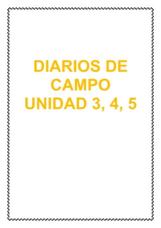 DIARIOS DE
CAMPO
UNIDAD 3, 4, 5
 