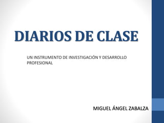 DIARIOS DE CLASE
UN INSTRUMENTO DE INVESTIGACIÓN Y DESARROLLO
PROFESIONAL
MIGUEL ÁNGEL ZABALZA
 