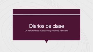 Diarios de clase
Un instrumento de investigación y desarrollo profesional
 