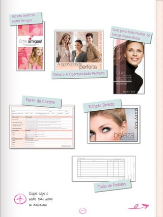 Clique aqui e
saiba tudo sobre
os materiais
Folheto Anfitriã
entre Amigas
Perfil do Cliente
Folheto Beleza
Talão de Pedidos
Guia para toda Mulher se
tornar Maravilhosa
Folheto A Oportunidade Perfeita
 