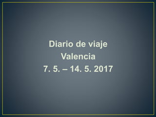 Diario de viaje
Valencia
7. 5. – 14. 5. 2017
 