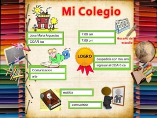 curso
Horario de
estudio
LOGRO
Jose Maria Arguedas
COAR ica
Comunicacion
arte
7.00 am
7.00 pm
ingresar al COAR ica
despedida con mis amig
matilda
estrovertido
 