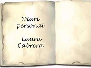 Diari
personal

 Laura
Cabrera
 
