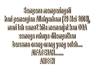 Sempena memperingati  hari pemergian Allahyarham (29 Mei 2003),  mari lah sama2 kita memanjat kan DOA  semoga rohnya ditempatkan  bersama orang-orang yang soleh.... AlFATEHAH....... AMEEN 
