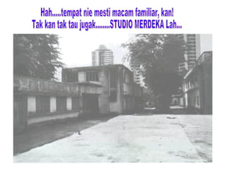 Hah.....tempat nie mesti macam familiar, kan! Tak kan tak tau jugak........STUDIO MERDEKA Lah... 