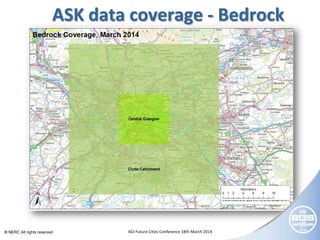 © NERC All rights reserved AGI Future Cities Conference 18th March 2014
ASK data coverage - Bedrock
Contains Ordnance Survey data © Crown Copyright and database right
 