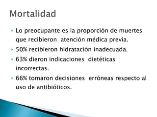 Lo preocupante es la proporción de muertes que recibieron  atención médica previa. 50% recibieron hidratación inadecuada. 63% dieron indicaciones  dietéticas incorrectas. 66% tomaron decisiones  erróneas respecto al uso de antibióticos. 