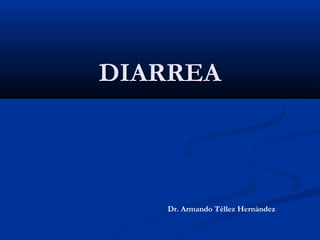 DIARREA



   Dr. Armando Téllez Hernández
 