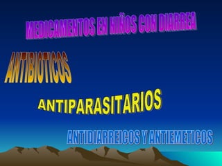 MEDICAMENTOS EN NIÑOS CON DIARREA ANTIBIOTICOS ANTIPARASITARIOS ANTIDIARREICOS Y ANTIEMETICOS 