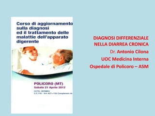 DIAGNOSI DIFFERENZIALE
 NELLA DIARREA CRONICA
        Dr. Antonio Cilona
    UOC Medicina Interna
Ospedale di Policoro – ASM
 