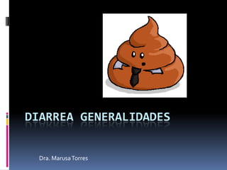 DIARREA GENERALIDADES
Dra. MarusaTorres
 