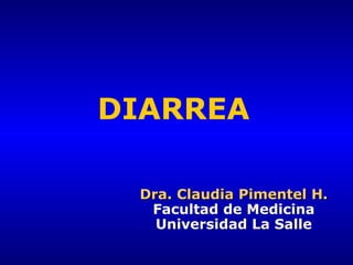 DIARREA
Dra. Claudia Pimentel H.Dra. Claudia Pimentel H.
Facultad de Medicina
Universidad La Salle
 