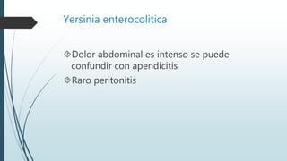 Yersinia enterocolitica
Dolor abdominal es intenso se puede
confundir con apendicitis
Raro peritonitis
 