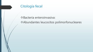 Citología fecal
Bacteria enteroinvasiva:
Abundantes leucocitos polimorfonucleares
 