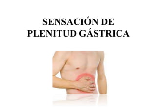 SENSACIÓN DE
PLENITUD GÁSTRICA
 
