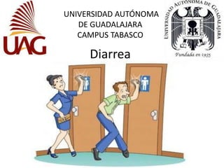 Diarrea
UNIVERSIDAD AUTÓNOMA
DE GUADALAJARA
CAMPUS TABASCO
 