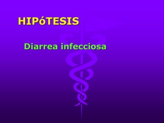HIPóTESIS
Diarrea infecciosa
 