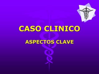 CASO CLINICO
ASPECTOS CLAVE
 