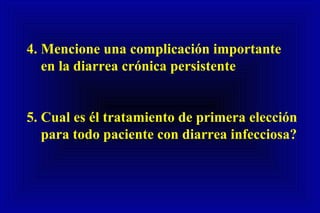 4. Mencione una complicación importante
en la diarrea crónica persistente
5. Cual es él tratamiento de primera elección
para todo paciente con diarrea infecciosa?
 