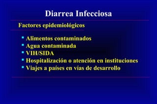 Diarrea Infecciosa
Factores epidemiológicos
 Alimentos contaminados
 Agua contaminada
 VIH/SIDA
 Hospitalización o atención en instituciones
 Viajes a países en vías de desarrollo
 