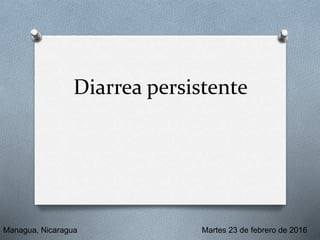 Diarrea persistente
Managua, Nicaragua Martes 23 de febrero de 2016
 