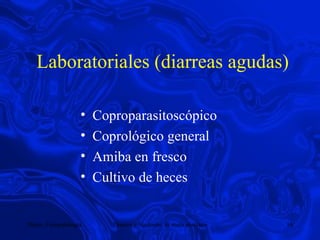 Laboratoriales (diarreas agudas) Coproparasitoscópico Coprológico general Amiba en fresco Cultivo de heces 