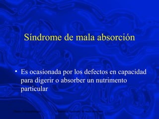 Síndrome de mala absorción Es ocasionada por los defectos en capacidad para digerir o absorber un nutrimento particular 