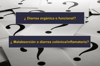 ¿ Diarrea orgánica o funcional? ¿ Malabsorción o diarrea colónica/inflamatoria? 