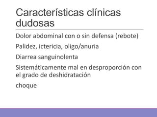 Características clínicas
dudosas
Dolor abdominal con o sin defensa (rebote)
Palidez, ictericia, oligo/anuria
Diarrea sangu...