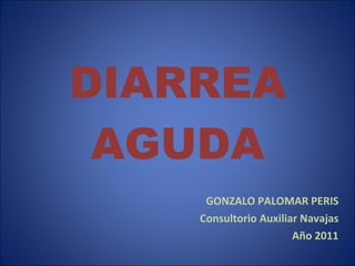 DIARREA AGUDA GONZALO PALOMAR PERIS Consultorio Auxiliar Navajas Año 2011 