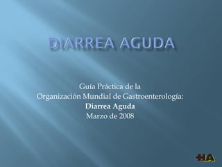 Guía Práctica de la  Organización Mundial de Gastroenterología:  Diarrea Aguda  Marzo de 2008  