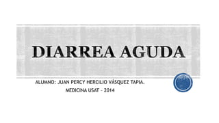 ALUMNO: JUAN PERCY HERCILIO VÁSQUEZ TAPIA.
MEDICINA USAT – 2014
 