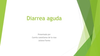 Diarrea aguda
Presentado por
Camilo castellanos de la rosa
Juliana Farelo
 
